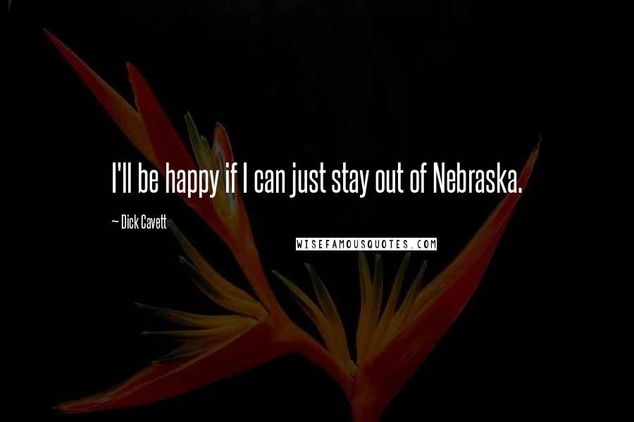Dick Cavett Quotes: I'll be happy if I can just stay out of Nebraska.