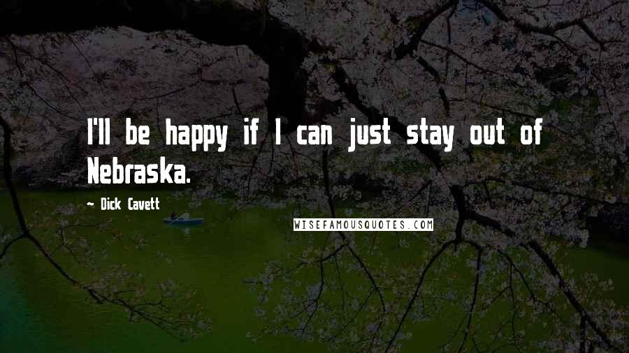 Dick Cavett Quotes: I'll be happy if I can just stay out of Nebraska.