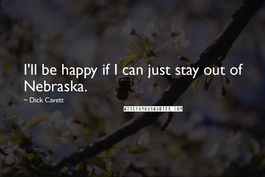 Dick Cavett Quotes: I'll be happy if I can just stay out of Nebraska.