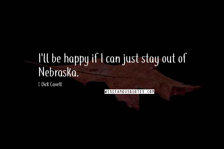 Dick Cavett Quotes: I'll be happy if I can just stay out of Nebraska.