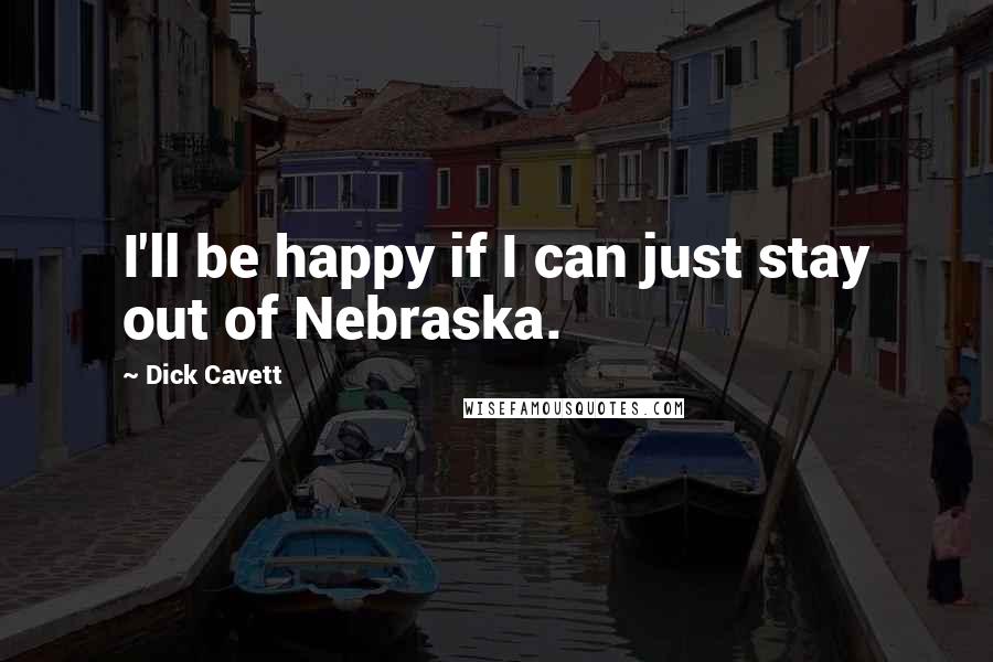 Dick Cavett Quotes: I'll be happy if I can just stay out of Nebraska.