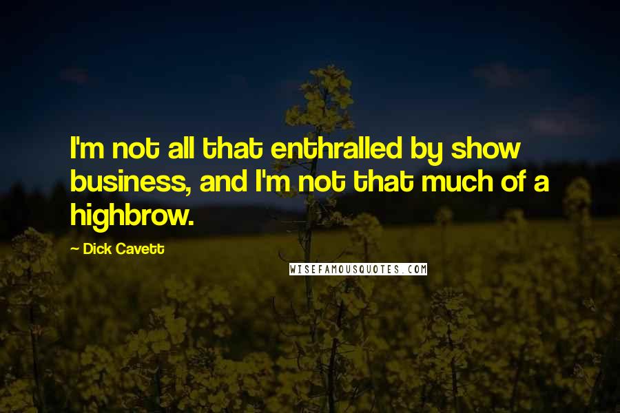 Dick Cavett Quotes: I'm not all that enthralled by show business, and I'm not that much of a highbrow.