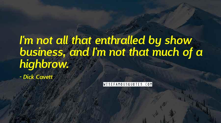 Dick Cavett Quotes: I'm not all that enthralled by show business, and I'm not that much of a highbrow.