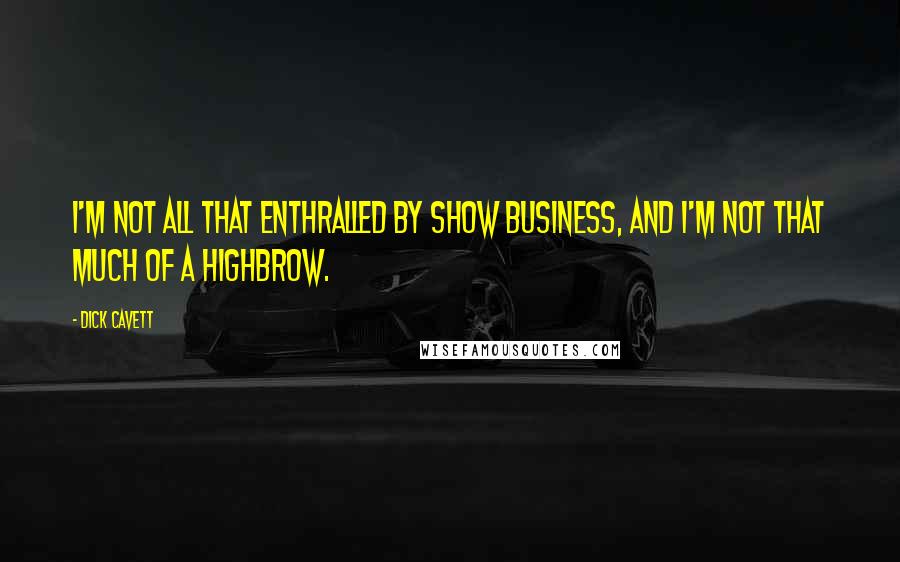 Dick Cavett Quotes: I'm not all that enthralled by show business, and I'm not that much of a highbrow.