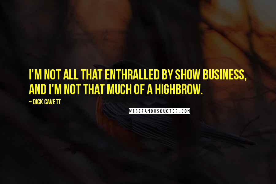 Dick Cavett Quotes: I'm not all that enthralled by show business, and I'm not that much of a highbrow.