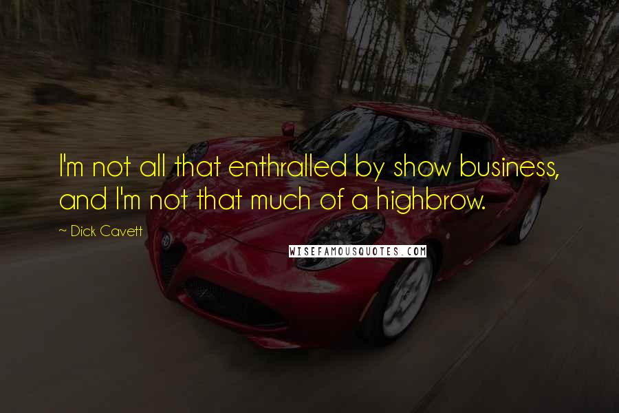 Dick Cavett Quotes: I'm not all that enthralled by show business, and I'm not that much of a highbrow.