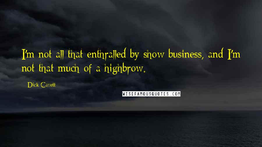 Dick Cavett Quotes: I'm not all that enthralled by show business, and I'm not that much of a highbrow.