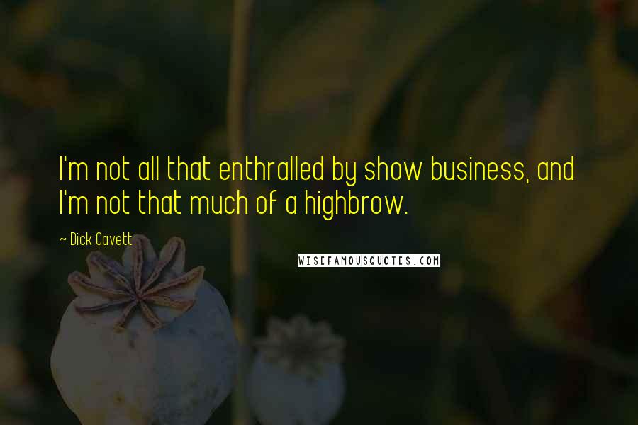 Dick Cavett Quotes: I'm not all that enthralled by show business, and I'm not that much of a highbrow.