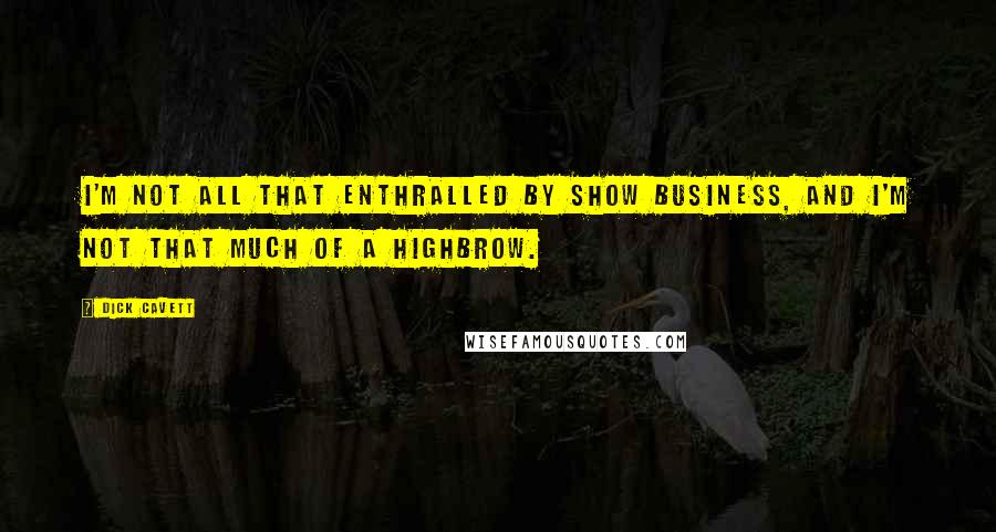 Dick Cavett Quotes: I'm not all that enthralled by show business, and I'm not that much of a highbrow.