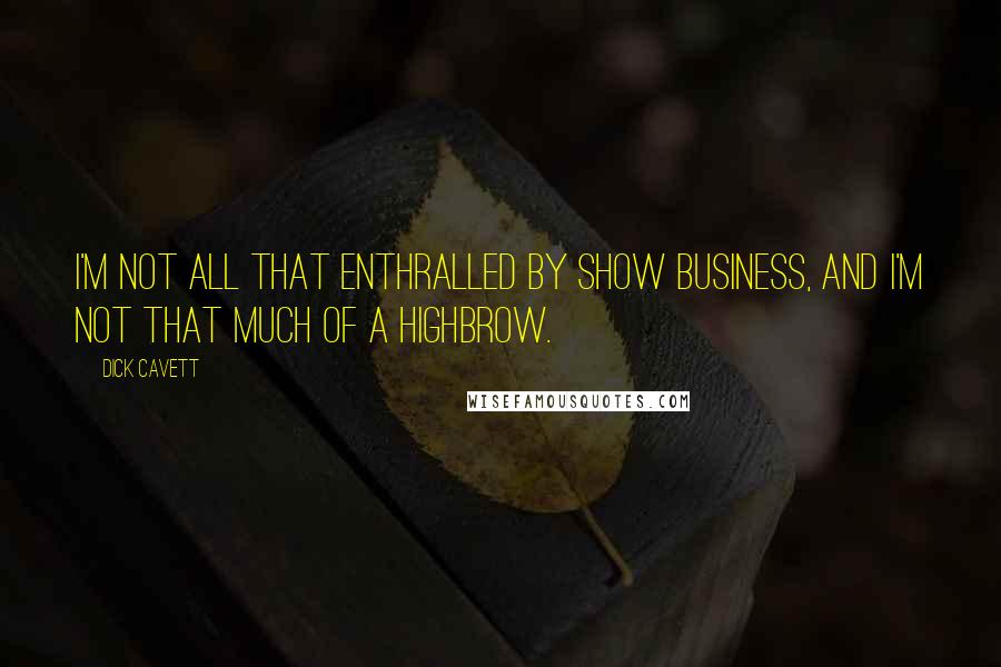 Dick Cavett Quotes: I'm not all that enthralled by show business, and I'm not that much of a highbrow.