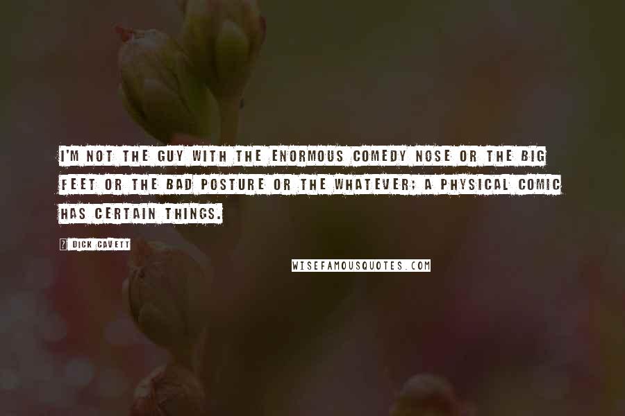 Dick Cavett Quotes: I'm not the guy with the enormous comedy nose or the big feet or the bad posture or the whatever; a physical comic has certain things.