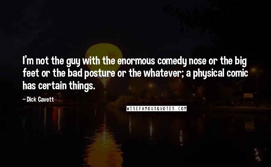 Dick Cavett Quotes: I'm not the guy with the enormous comedy nose or the big feet or the bad posture or the whatever; a physical comic has certain things.