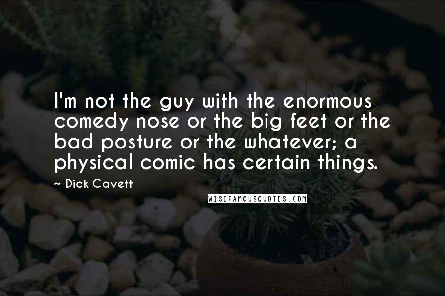 Dick Cavett Quotes: I'm not the guy with the enormous comedy nose or the big feet or the bad posture or the whatever; a physical comic has certain things.