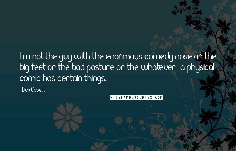 Dick Cavett Quotes: I'm not the guy with the enormous comedy nose or the big feet or the bad posture or the whatever; a physical comic has certain things.