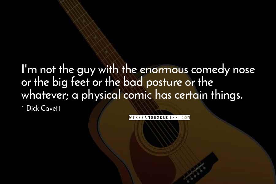 Dick Cavett Quotes: I'm not the guy with the enormous comedy nose or the big feet or the bad posture or the whatever; a physical comic has certain things.