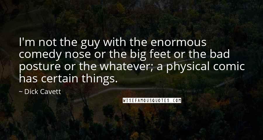 Dick Cavett Quotes: I'm not the guy with the enormous comedy nose or the big feet or the bad posture or the whatever; a physical comic has certain things.