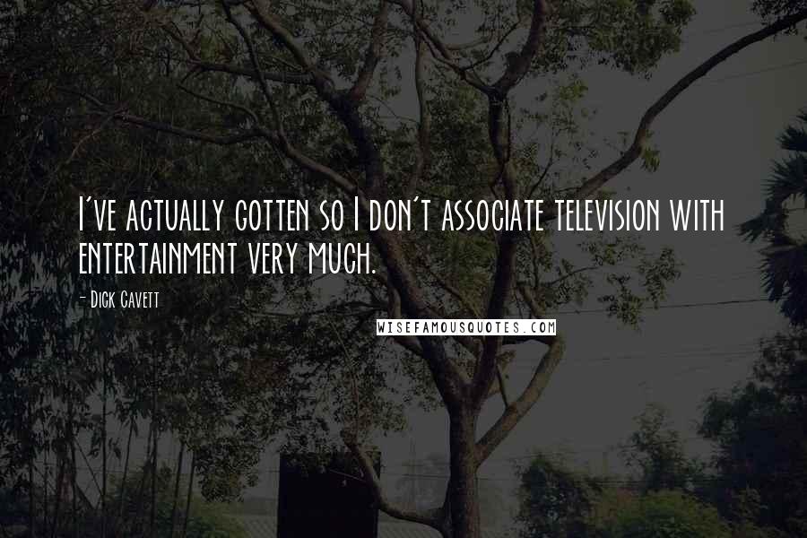 Dick Cavett Quotes: I've actually gotten so I don't associate television with entertainment very much.