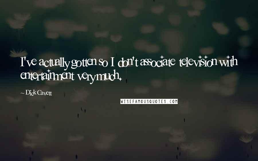 Dick Cavett Quotes: I've actually gotten so I don't associate television with entertainment very much.