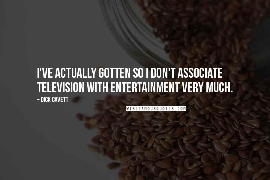 Dick Cavett Quotes: I've actually gotten so I don't associate television with entertainment very much.