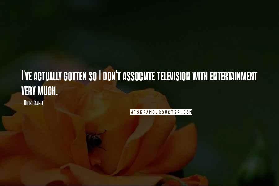 Dick Cavett Quotes: I've actually gotten so I don't associate television with entertainment very much.