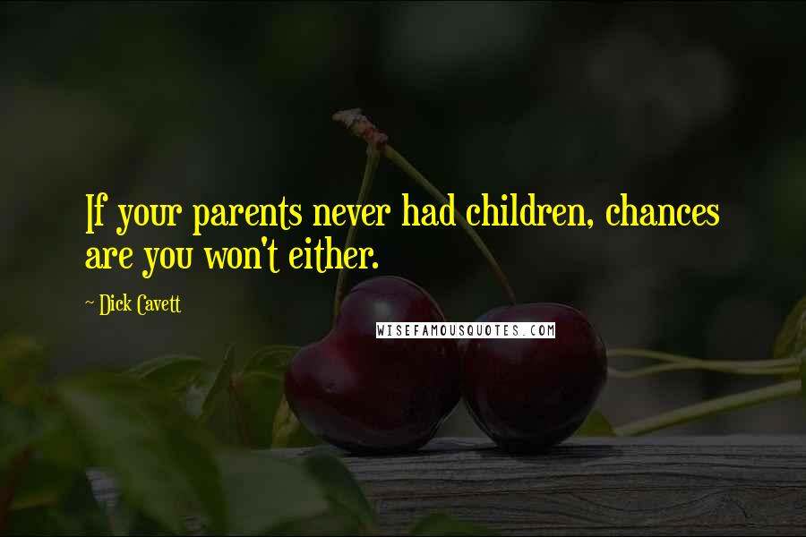 Dick Cavett Quotes: If your parents never had children, chances are you won't either.