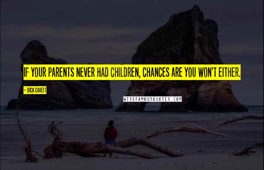 Dick Cavett Quotes: If your parents never had children, chances are you won't either.