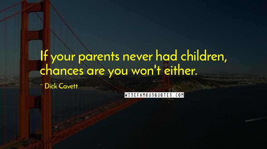 Dick Cavett Quotes: If your parents never had children, chances are you won't either.