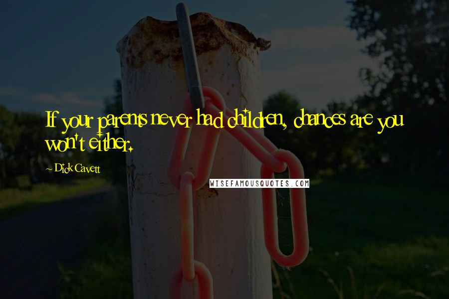 Dick Cavett Quotes: If your parents never had children, chances are you won't either.