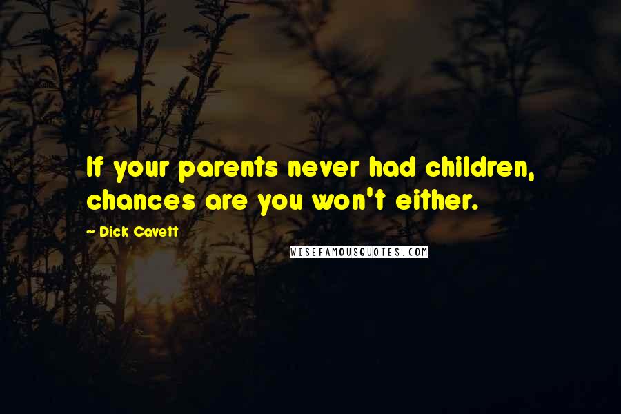 Dick Cavett Quotes: If your parents never had children, chances are you won't either.