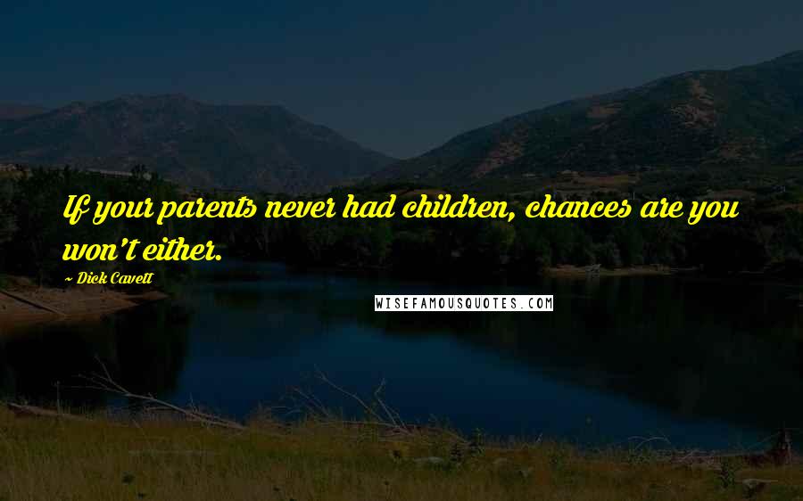 Dick Cavett Quotes: If your parents never had children, chances are you won't either.