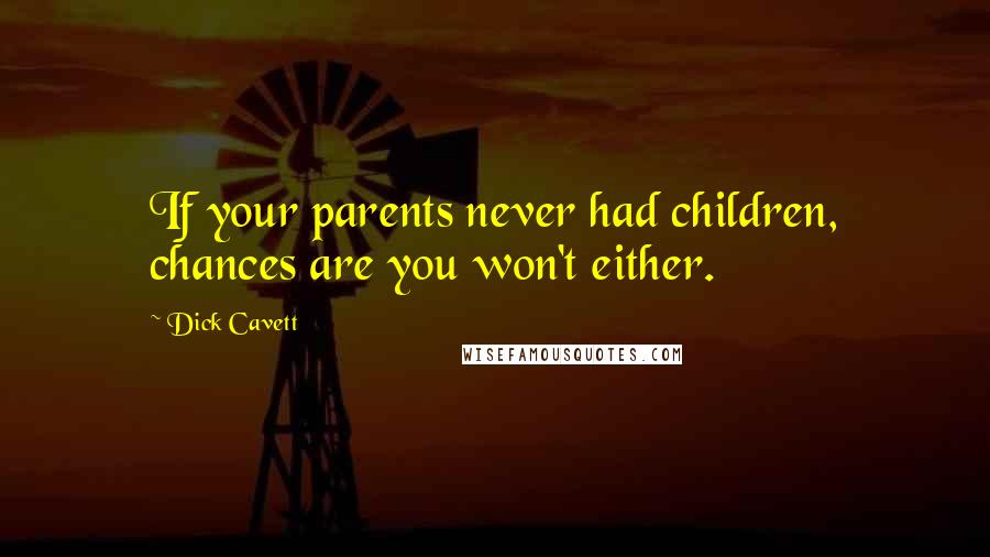 Dick Cavett Quotes: If your parents never had children, chances are you won't either.