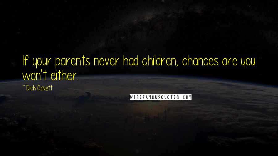 Dick Cavett Quotes: If your parents never had children, chances are you won't either.