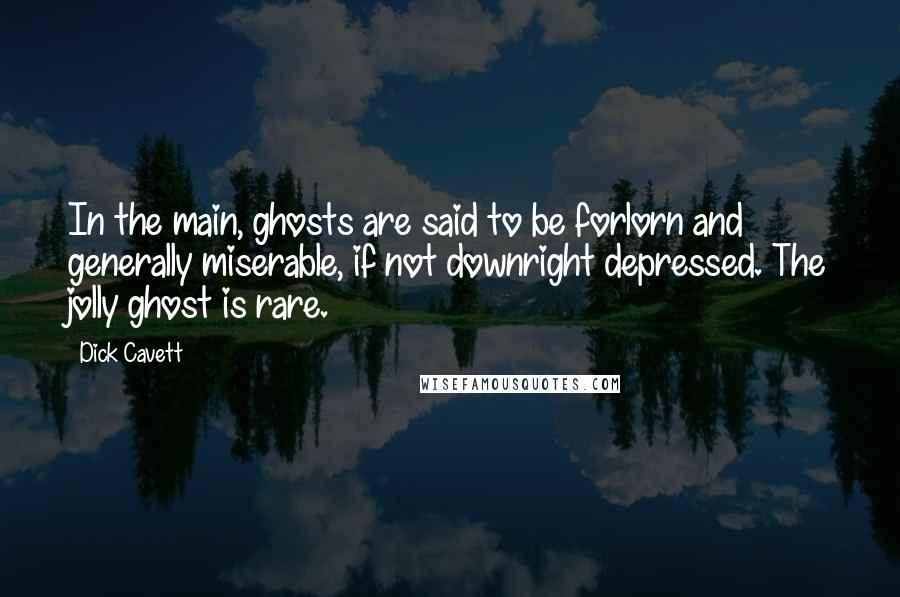Dick Cavett Quotes: In the main, ghosts are said to be forlorn and generally miserable, if not downright depressed. The jolly ghost is rare.