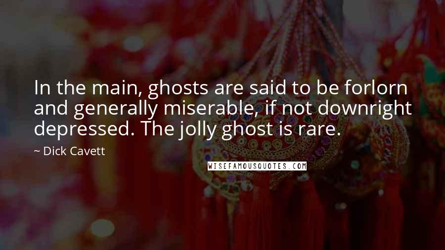 Dick Cavett Quotes: In the main, ghosts are said to be forlorn and generally miserable, if not downright depressed. The jolly ghost is rare.