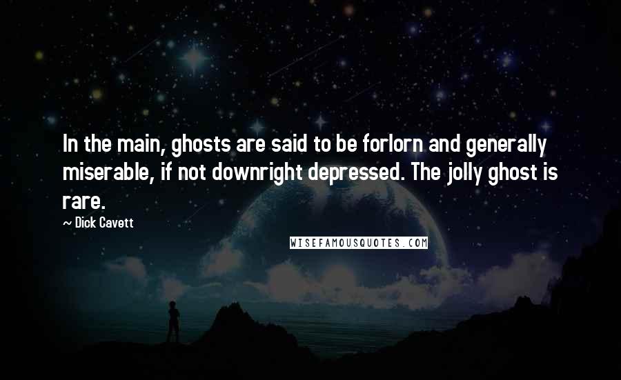 Dick Cavett Quotes: In the main, ghosts are said to be forlorn and generally miserable, if not downright depressed. The jolly ghost is rare.