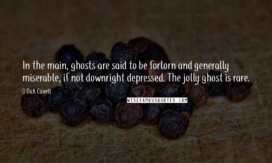 Dick Cavett Quotes: In the main, ghosts are said to be forlorn and generally miserable, if not downright depressed. The jolly ghost is rare.