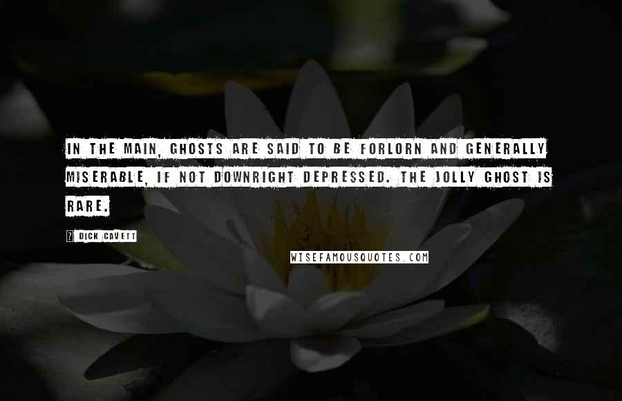 Dick Cavett Quotes: In the main, ghosts are said to be forlorn and generally miserable, if not downright depressed. The jolly ghost is rare.