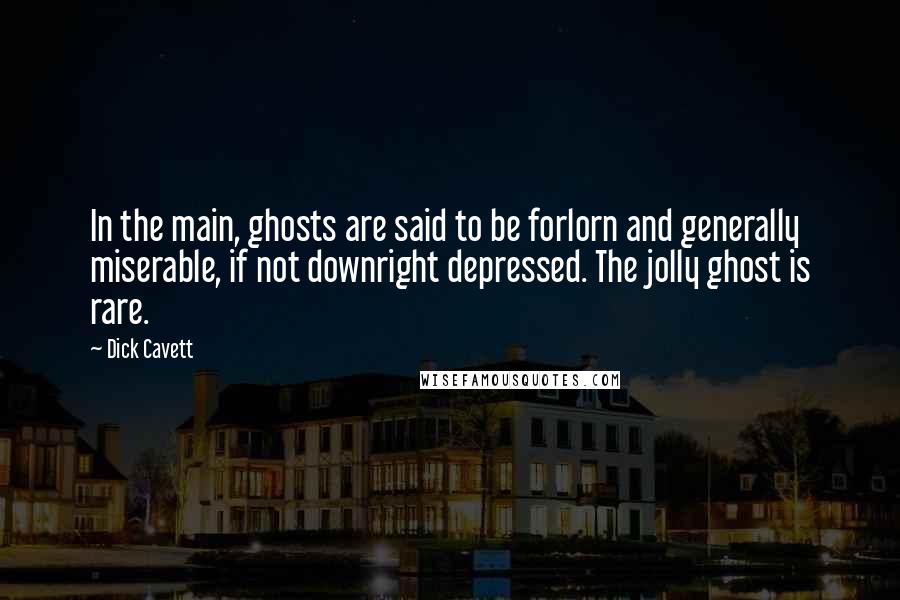 Dick Cavett Quotes: In the main, ghosts are said to be forlorn and generally miserable, if not downright depressed. The jolly ghost is rare.