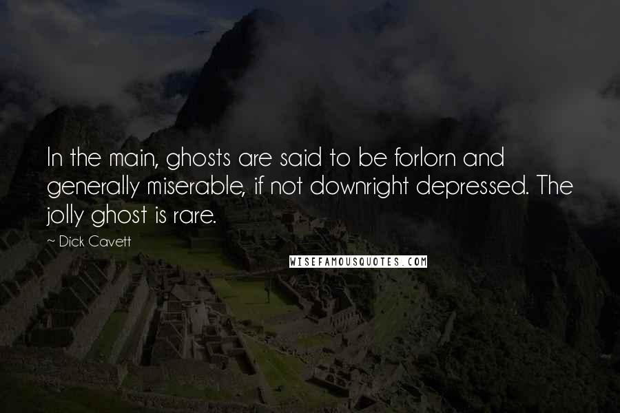 Dick Cavett Quotes: In the main, ghosts are said to be forlorn and generally miserable, if not downright depressed. The jolly ghost is rare.