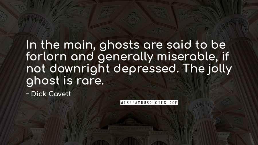 Dick Cavett Quotes: In the main, ghosts are said to be forlorn and generally miserable, if not downright depressed. The jolly ghost is rare.