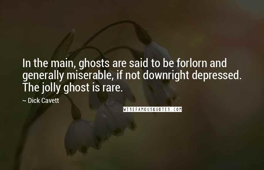 Dick Cavett Quotes: In the main, ghosts are said to be forlorn and generally miserable, if not downright depressed. The jolly ghost is rare.