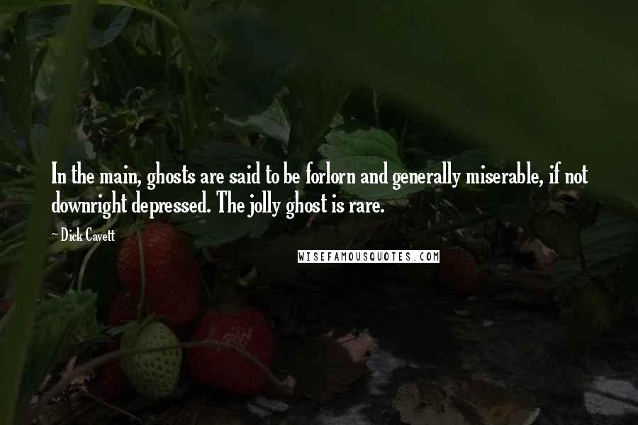 Dick Cavett Quotes: In the main, ghosts are said to be forlorn and generally miserable, if not downright depressed. The jolly ghost is rare.