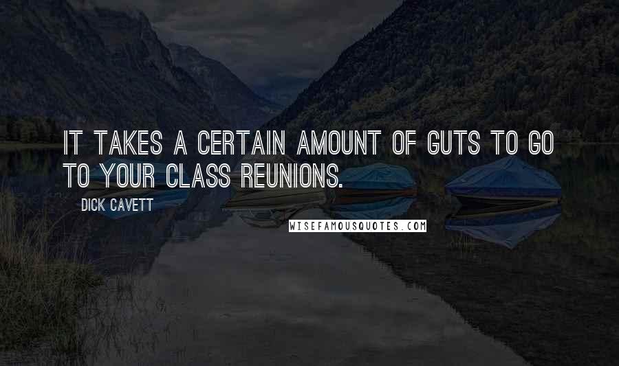 Dick Cavett Quotes: It takes a certain amount of guts to go to your class reunions.