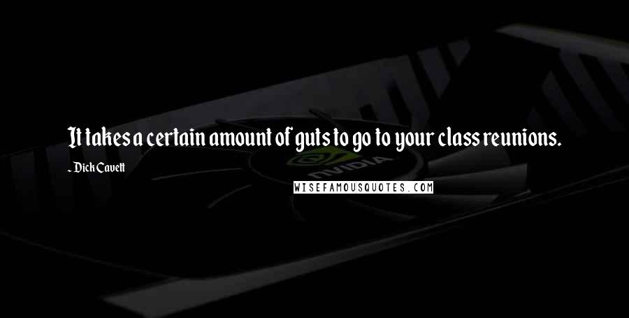 Dick Cavett Quotes: It takes a certain amount of guts to go to your class reunions.