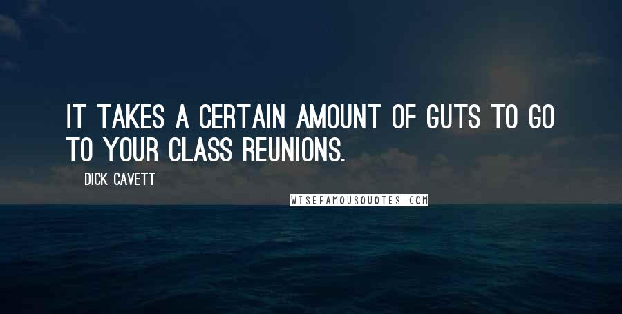 Dick Cavett Quotes: It takes a certain amount of guts to go to your class reunions.