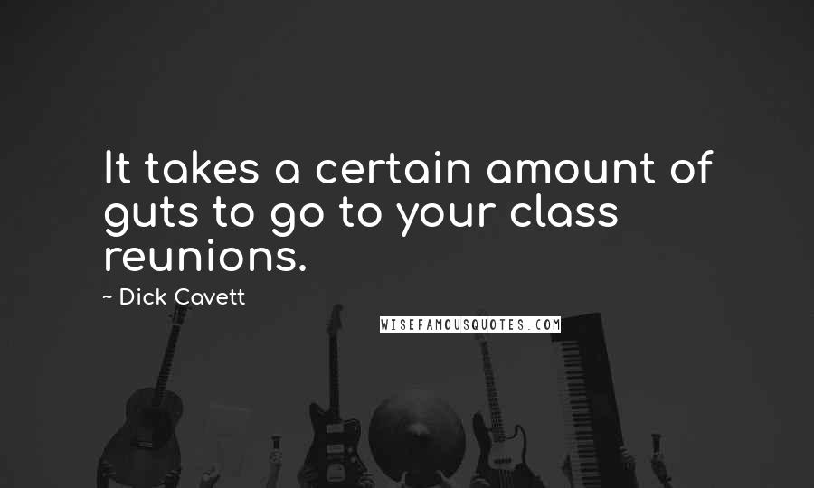 Dick Cavett Quotes: It takes a certain amount of guts to go to your class reunions.