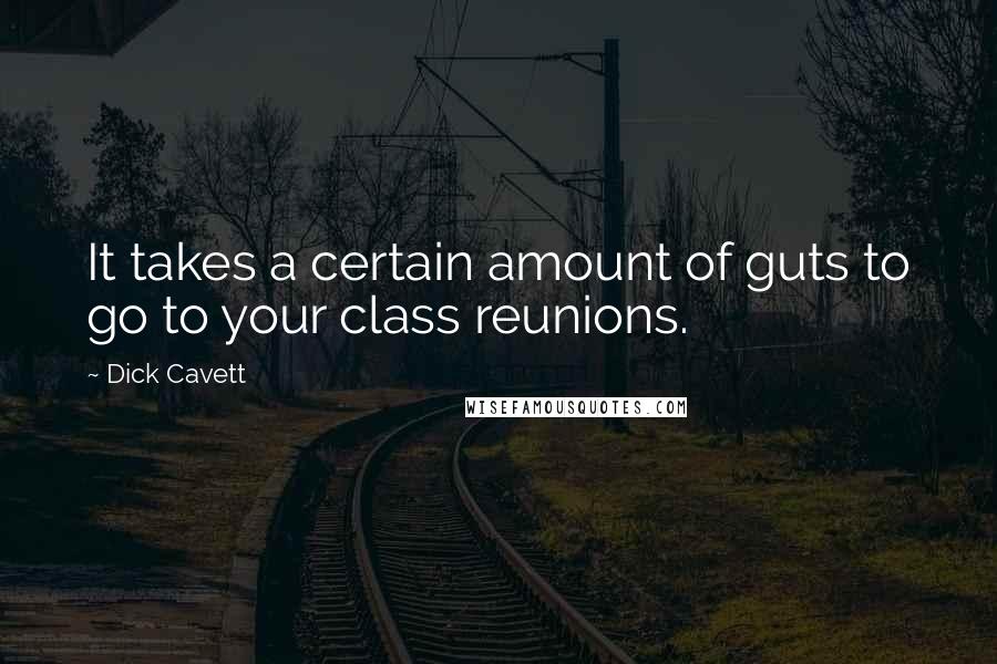 Dick Cavett Quotes: It takes a certain amount of guts to go to your class reunions.