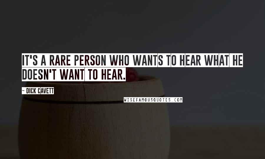 Dick Cavett Quotes: It's a rare person who wants to hear what he doesn't want to hear.