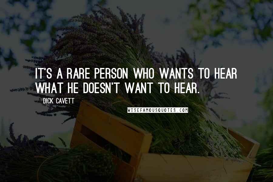 Dick Cavett Quotes: It's a rare person who wants to hear what he doesn't want to hear.