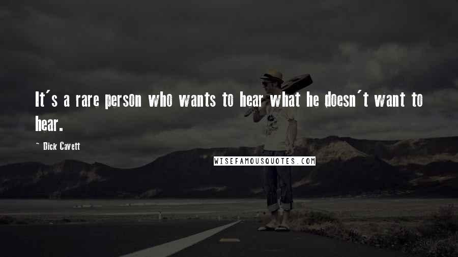 Dick Cavett Quotes: It's a rare person who wants to hear what he doesn't want to hear.